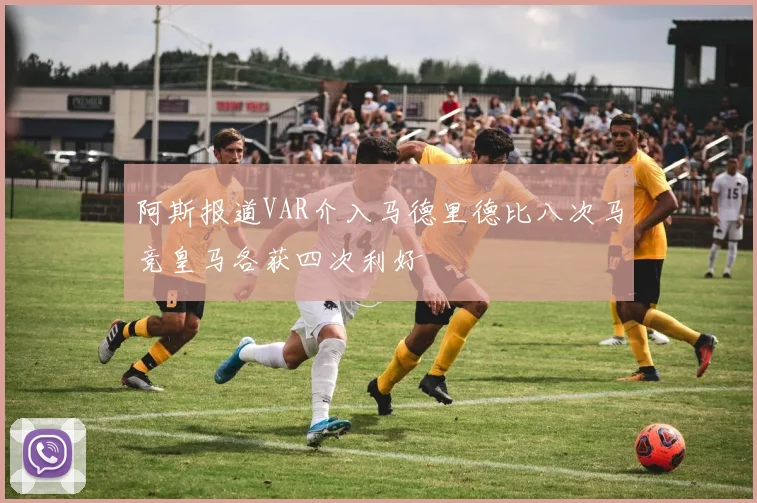 阿斯报道VAR介入马德里德比八次马竞皇马各获四次利好
