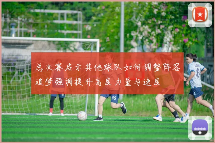 总决赛启示其他球队如何调整阵容追梦强调提升高度力量与速度
