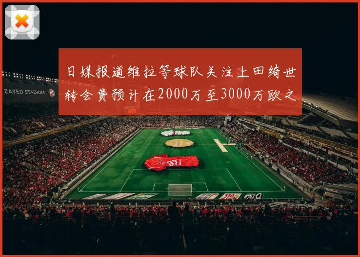 日媒报道维拉等球队关注上田绮世转会费预计在2000万至3000万欧之间