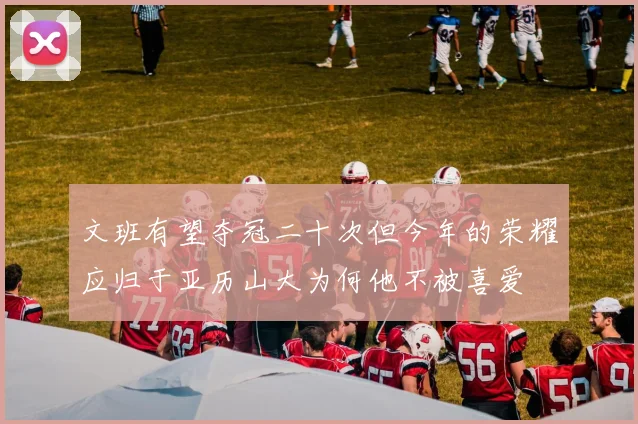 文班有望夺冠二十次但今年的荣耀应归于亚历山大为何他不被喜爱