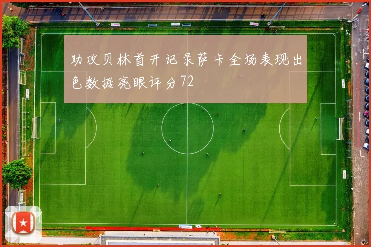 助攻贝林首开记录萨卡全场表现出色数据亮眼评分72