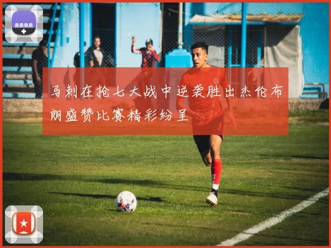 马刺在抢七大战中逆袭胜出杰伦布朗盛赞比赛精彩纷呈
