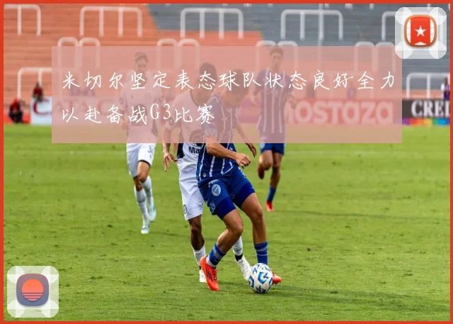 米切尔坚定表态球队状态良好全力以赴备战G3比赛