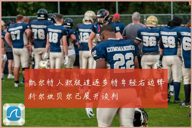 凯尔特人积极追逐多特年轻右边锋科尔坎贝尔已展开谈判