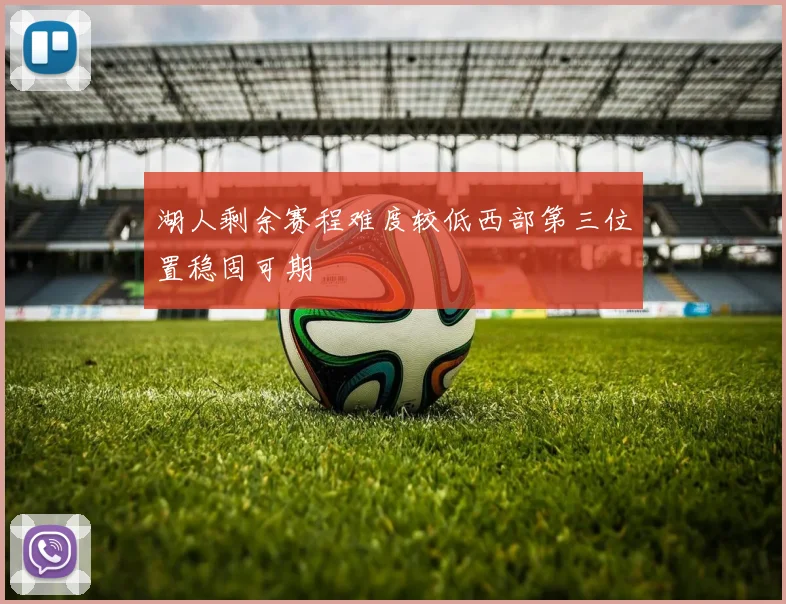 湖人剩余赛程难度较低西部第三位置稳固可期
