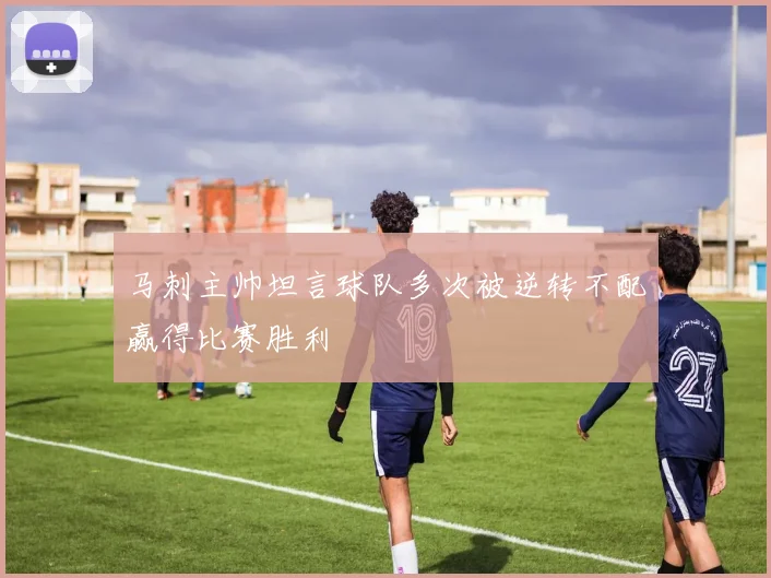 马刺主帅坦言球队多次被逆转不配赢得比赛胜利