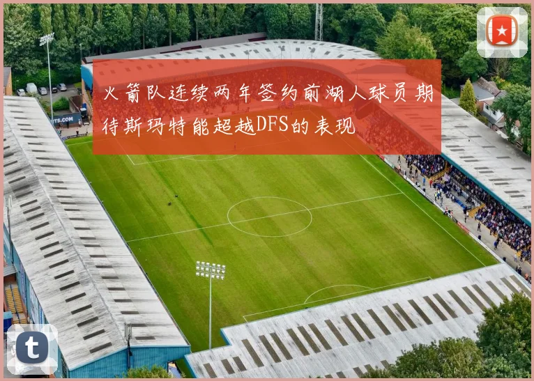 火箭队连续两年签约前湖人球员期待斯玛特能超越DFS的表现